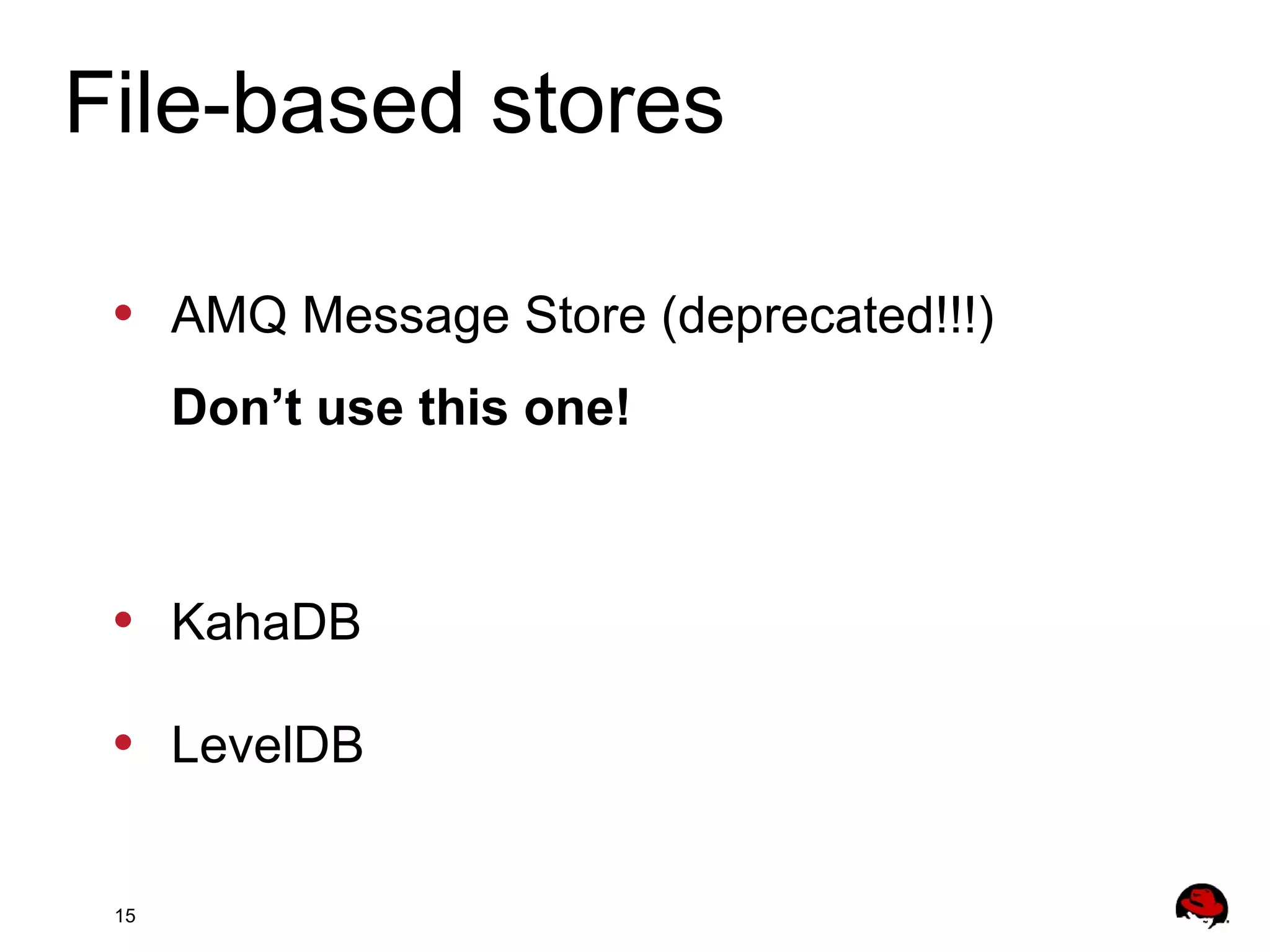 15
• AMQ Message Store (deprecated!!!)
Don’t use this one!
• KahaDB
• LevelDB
File-based stores
 