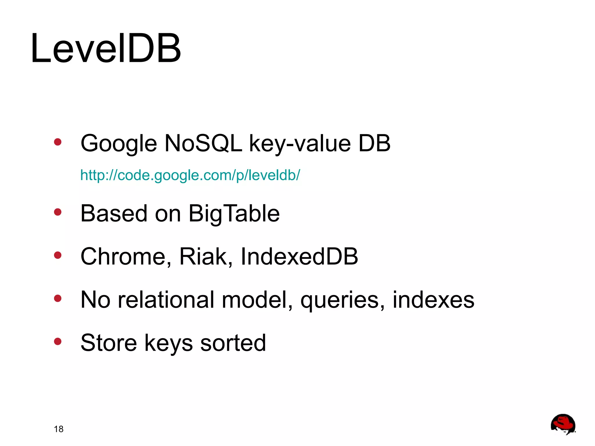 18
• Google NoSQL key-value DB
http://code.google.com/p/leveldb/
• Based on BigTable
• Chrome, Riak, IndexedDB
• No relational model, queries, indexes
• Store keys sorted
LevelDB
 