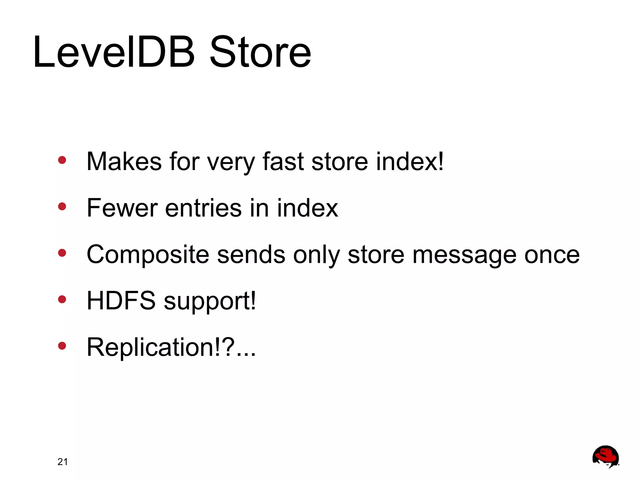 21
• Makes for very fast store index!
• Fewer entries in index
• Composite sends only store message once
• HDFS support!
• Replication!?...
LevelDB Store
 