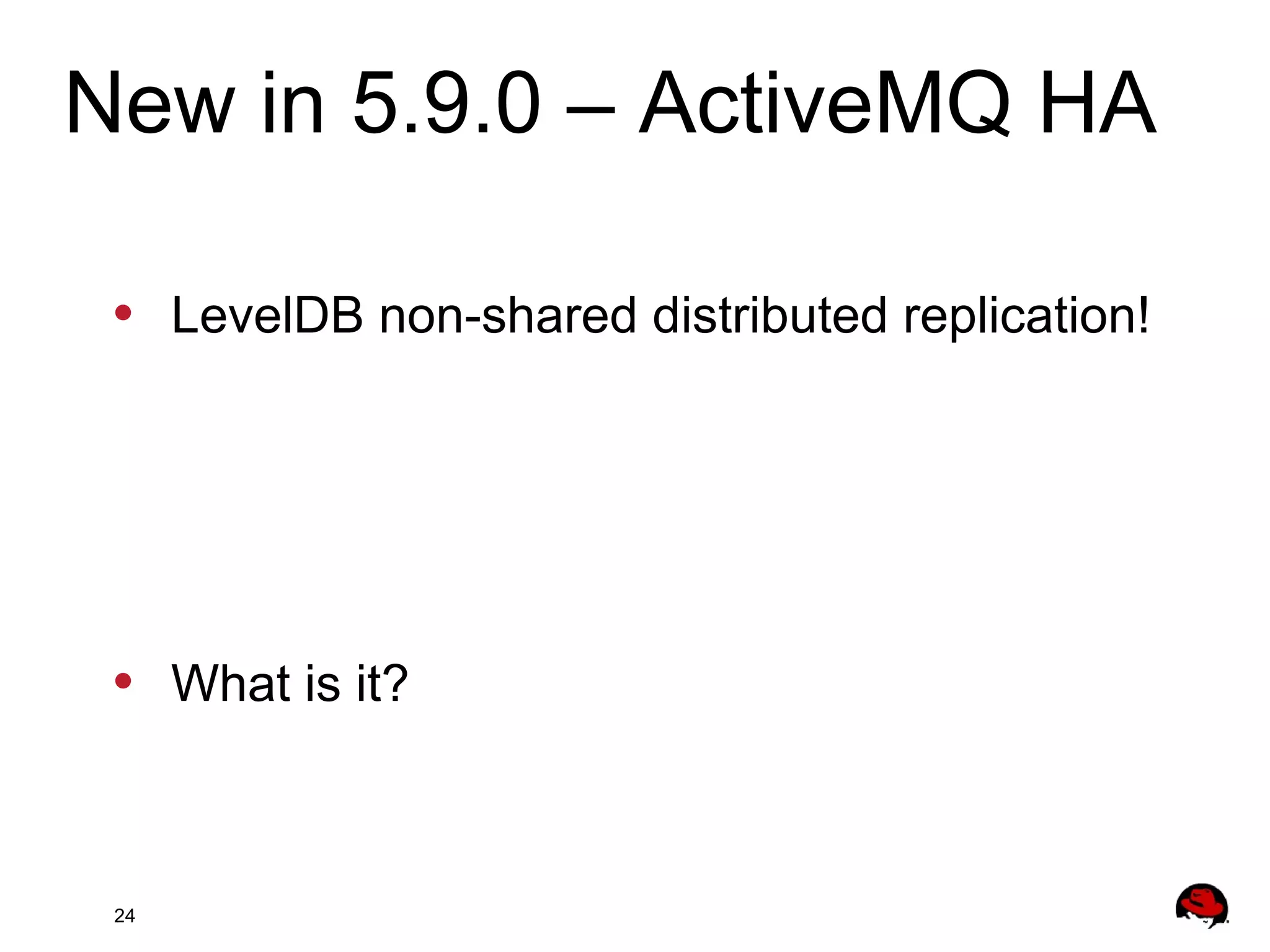 24
• LevelDB non-shared distributed replication!
• What is it?
New in 5.9.0 – ActiveMQ HA
 