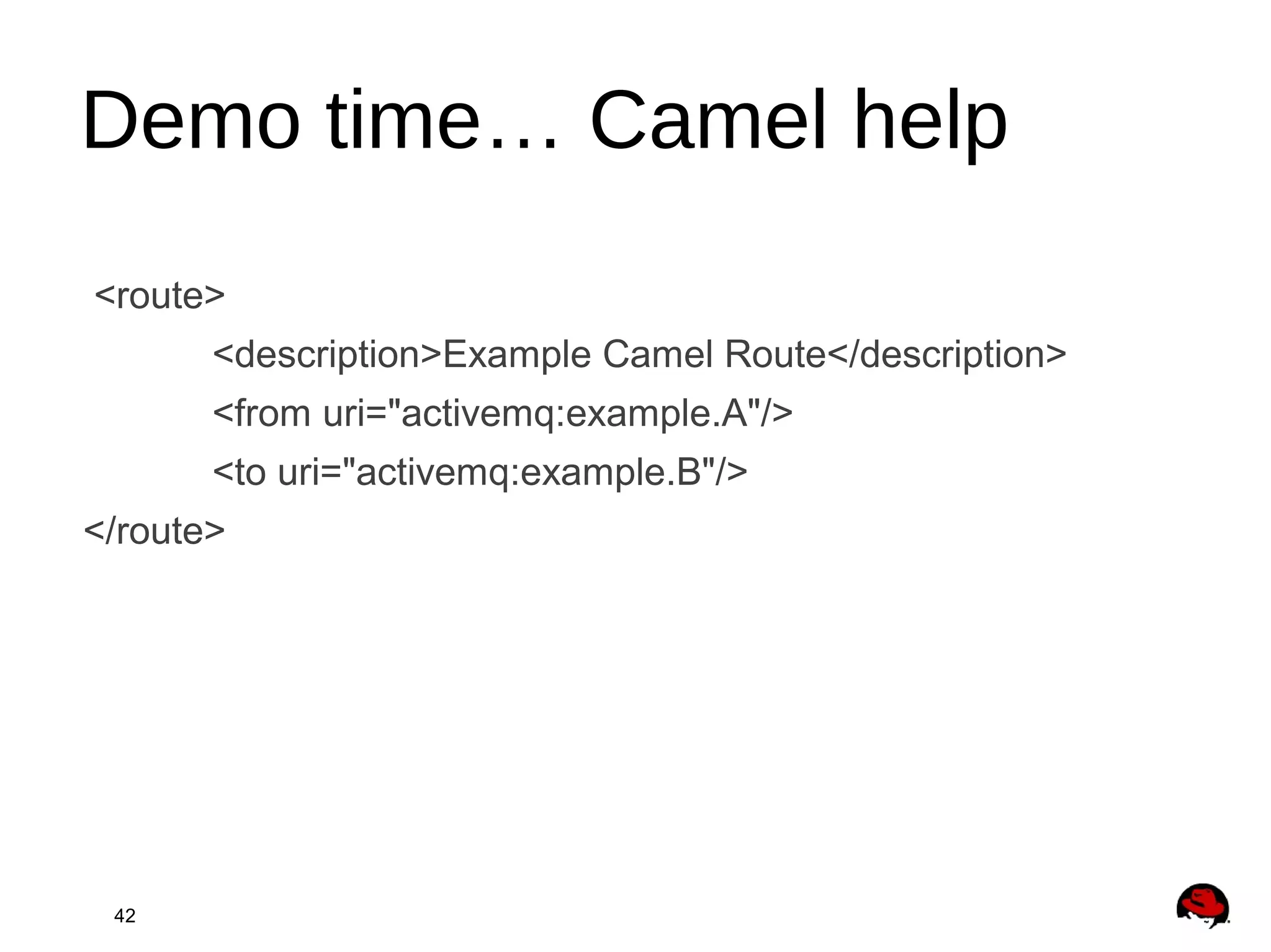 42
Demo time… Camel help
<route>
<description>Example Camel Route</description>
<from uri="activemq:example.A"/>
<to uri="activemq:example.B"/>
</route>
 
