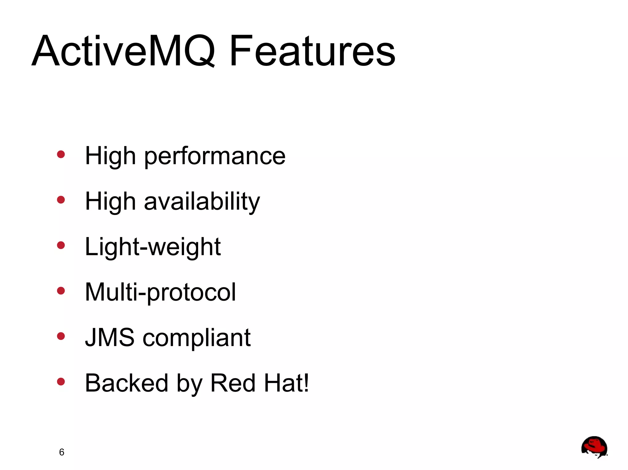 6
• High performance
• High availability
• Light-weight
• Multi-protocol
• JMS compliant
• Backed by Red Hat!
ActiveMQ Features
 