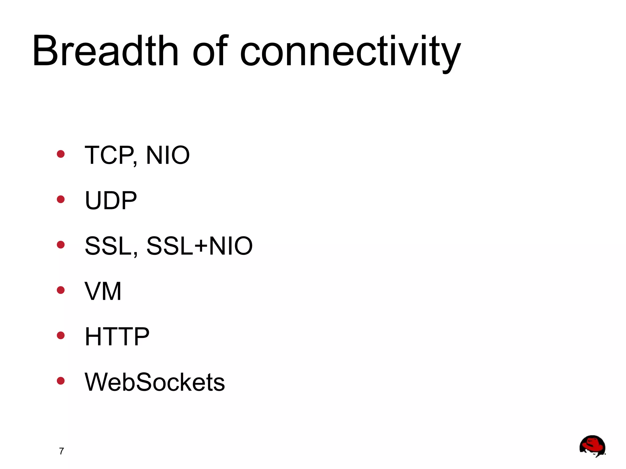 7
• TCP, NIO
• UDP
• SSL, SSL+NIO
• VM
• HTTP
• WebSockets
Breadth of connectivity
 