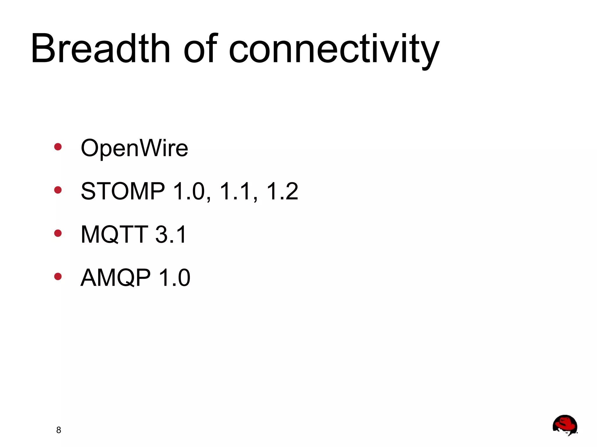 8
• OpenWire
• STOMP 1.0, 1.1, 1.2
• MQTT 3.1
• AMQP 1.0
Breadth of connectivity
 