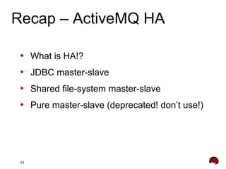 23
• What is HA!?
• JDBC master-slave
• Shared file-system master-slave
• Pure master-slave (deprecated! don’t use!)
Recap – ActiveMQ HA
 