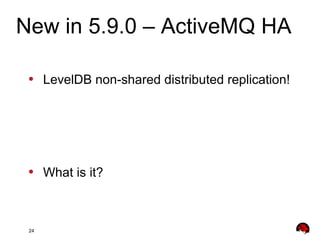 24
• LevelDB non-shared distributed replication!
• What is it?
New in 5.9.0 – ActiveMQ HA
 
