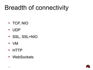 7
• TCP, NIO
• UDP
• SSL, SSL+NIO
• VM
• HTTP
• WebSockets
Breadth of connectivity
 