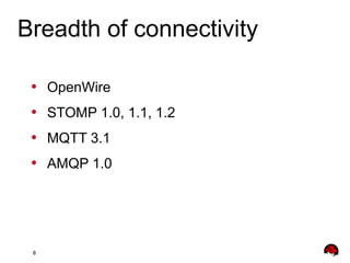 8
• OpenWire
• STOMP 1.0, 1.1, 1.2
• MQTT 3.1
• AMQP 1.0
Breadth of connectivity
 