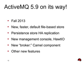 12
• Fall 2013
• New, faster, default file-based store
• Persistence store HA replication
• New management console, HawtIO...