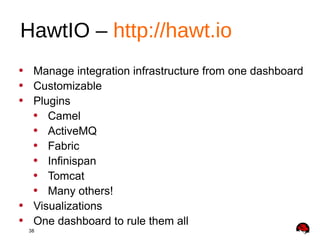 38
• Manage integration infrastructure from one dashboard
• Customizable
• Plugins
• Camel
• ActiveMQ
• Fabric
• Infinispan
• Tomcat
• Many others!
• Visualizations
• One dashboard to rule them all
HawtIO – http://hawt.io
 