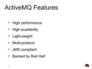 6
• High performance
• High availability
• Light-weight
• Multi-protocol
• JMS compliant
• Backed by Red Hat!
ActiveMQ Features
 
