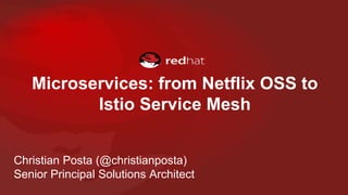 Microservices: from Netflix OSS to
Istio Service Mesh
Christian Posta (@christianposta)
Senior Principal Solutions Architect
 