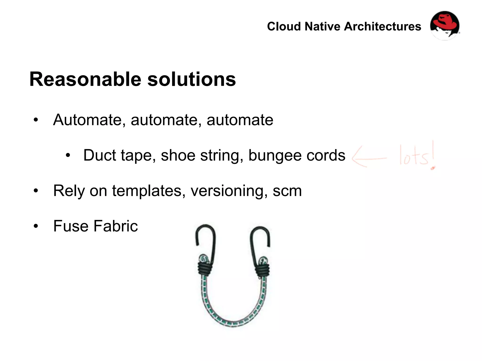 Cloud Native Architectures
Reasonable solutions
•  Automate, automate, automate
•  Duct tape, shoe string, bungee cords
•  Rely on templates, versioning, scm
•  Fuse Fabric
 
