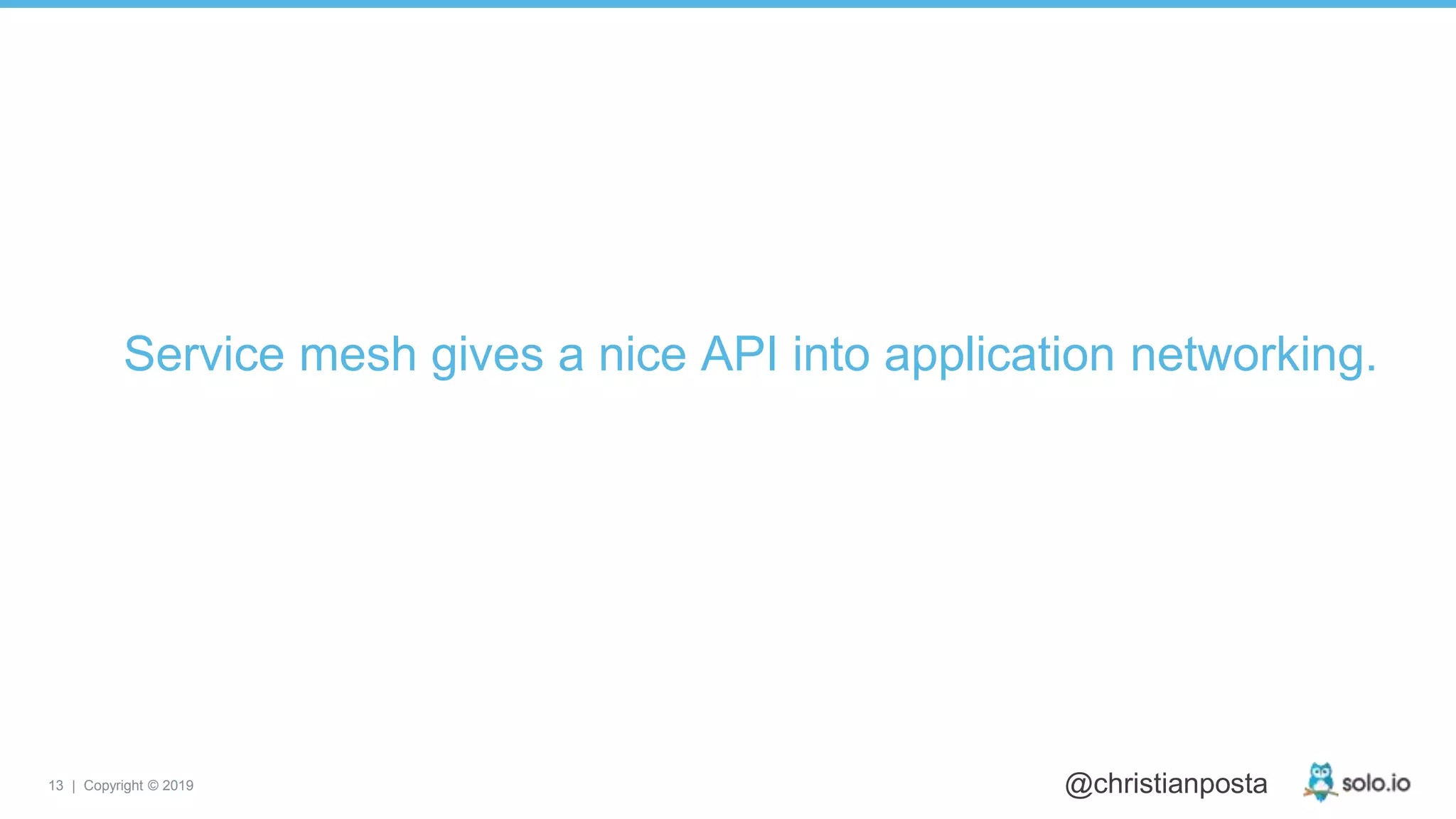 13 | Copyright © 2019 @christianposta
Service mesh gives a nice API into application networking.
 