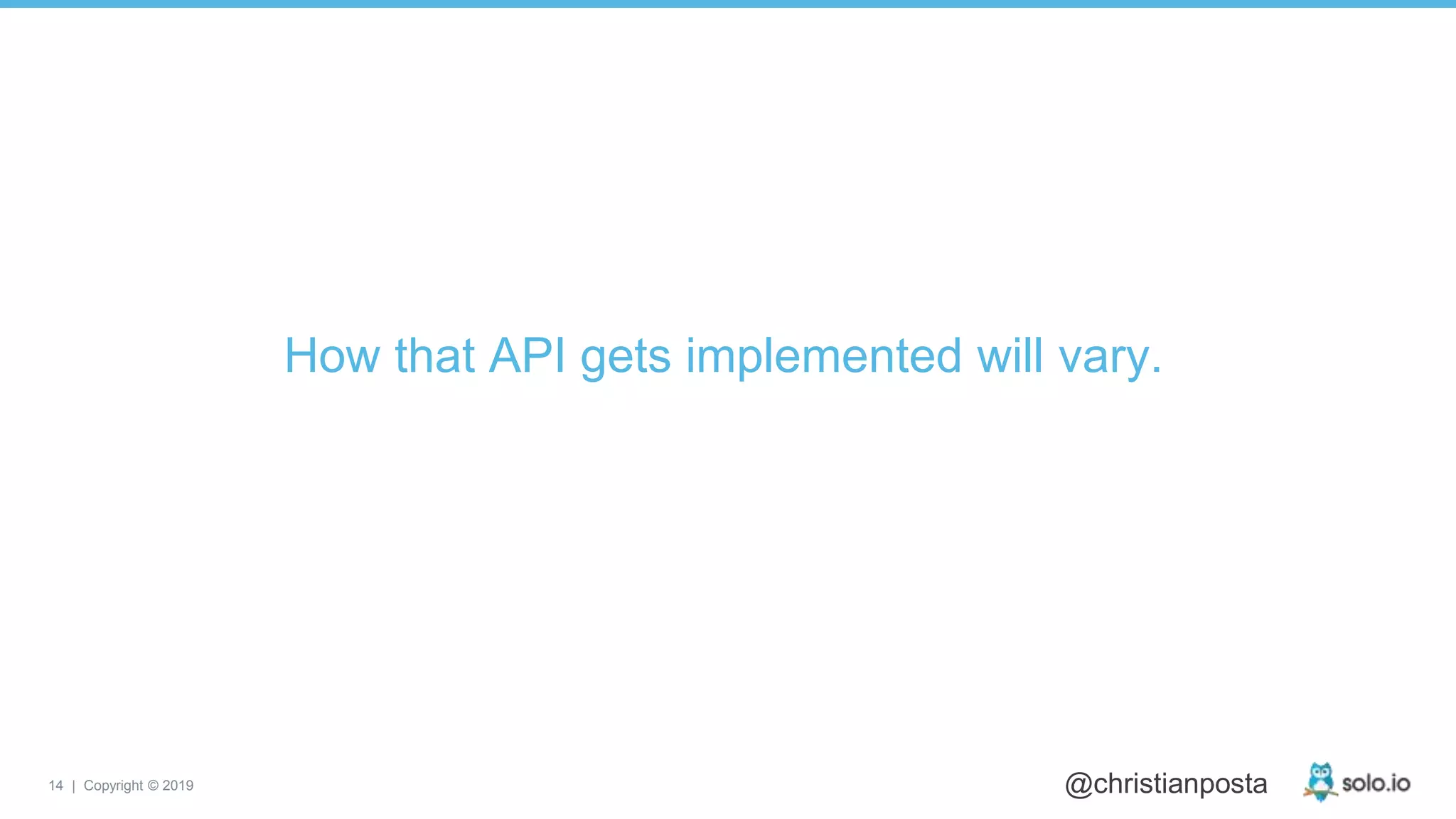 14 | Copyright © 2019 @christianposta
How that API gets implemented will vary.
 