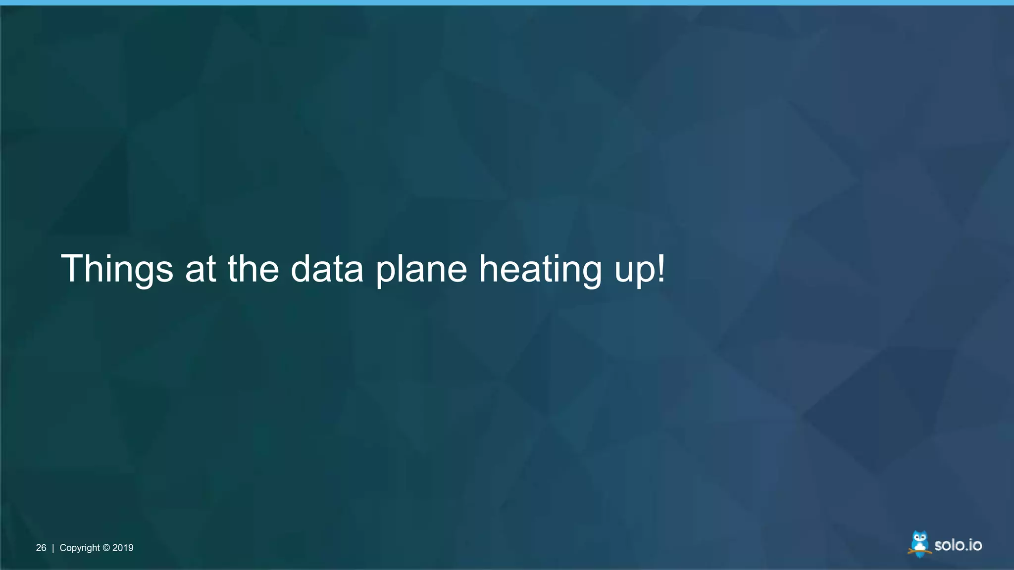 26 | Copyright © 201926 | Copyright © 2019
Things at the data plane heating up!
 