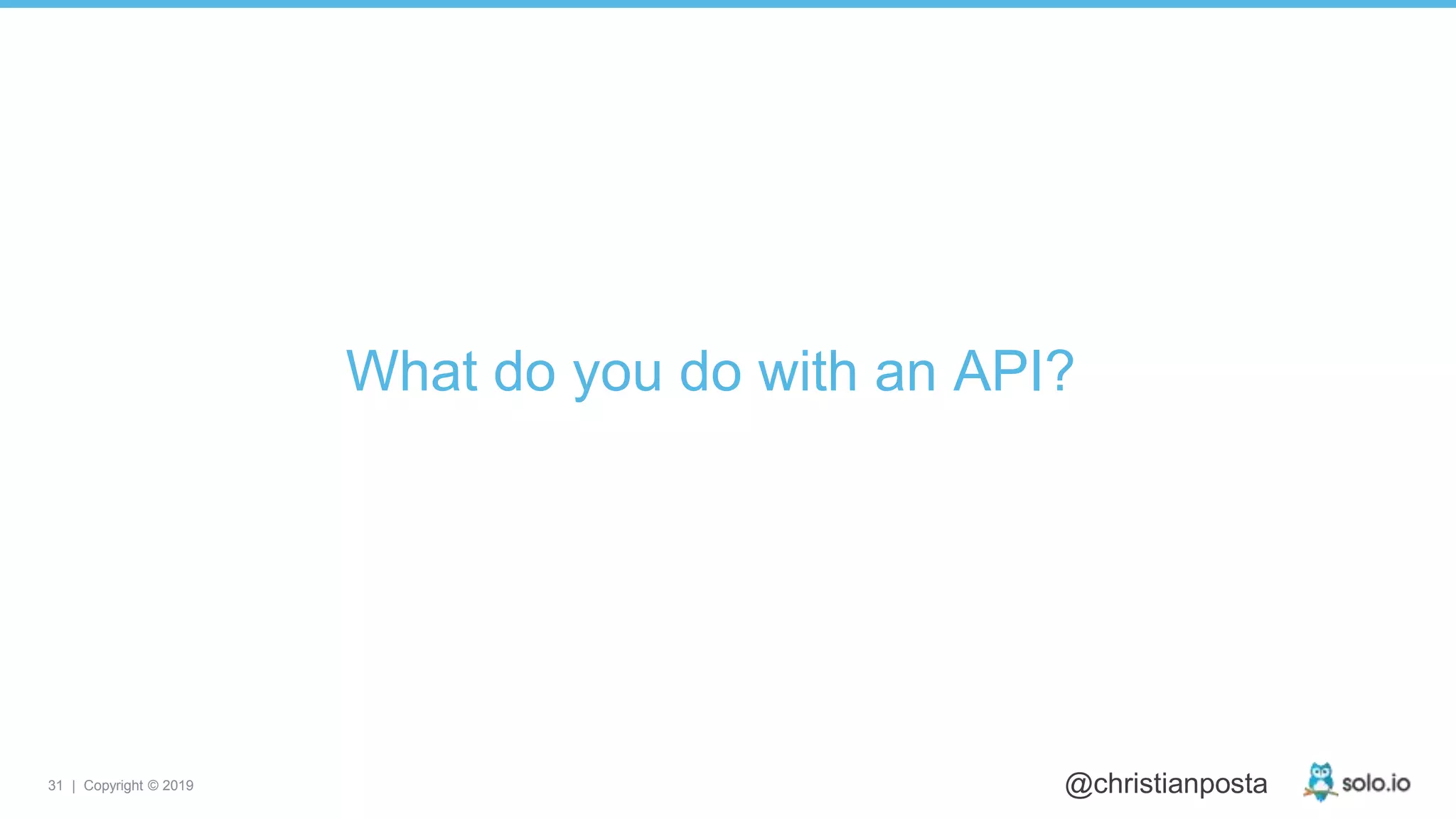 31 | Copyright © 2019 @christianposta
What do you do with an API?
 