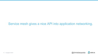 13 | Copyright © 2019 @christianposta
Service mesh gives a nice API into application networking.
 