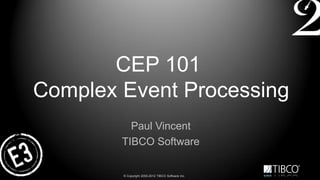 CEP 101
Complex Event Processing
          Paul Vincent
        TIBCO Software

        © Copyright 2000-2012 TIBCO Software Inc.
 