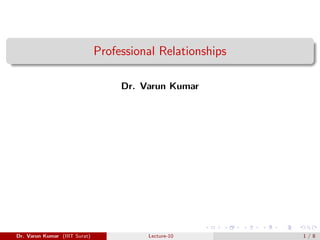 Professional Relationships
Dr. Varun Kumar
Dr. Varun Kumar (IIIT Surat) Lecture-10 1 / 8
 