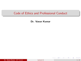 Code of Ethics and Professional Conduct
Dr. Varun Kumar
Dr. Varun Kumar (IIIT Surat) Lecture-11 1 / 8
 