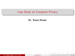 Case Study on Computer Privacy
Dr. Varun Kumar
Dr. Varun Kumar (IIIT Surat) Lecture-13 1 / 8
 