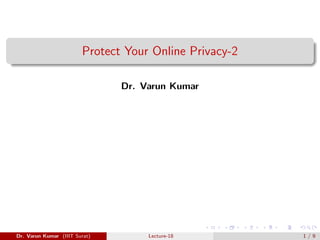 Protect Your Online Privacy-2
Dr. Varun Kumar
Dr. Varun Kumar (IIIT Surat) Lecture-18 1 / 9
 