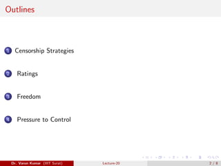 Outlines
1 Censorship Strategies
2 Ratings
3 Freedom
4 Pressure to Control
Dr. Varun Kumar (IIIT Surat) Lecture-20 2 / 8
 
