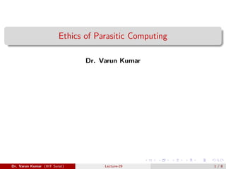 Ethics of Parasitic Computing
Dr. Varun Kumar
Dr. Varun Kumar (IIIT Surat) Lecture-29 1 / 8
 
