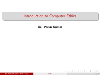 Introduction to Computer Ethics
Dr. Varun Kumar
Dr. Varun Kumar (IIIT Surat) Unit-1 1 / 9
 