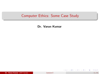 Computer Ethics: Some Case Study
Dr. Varun Kumar
Dr. Varun Kumar (IIIT Surat) Lecture-3 1 / 8
 