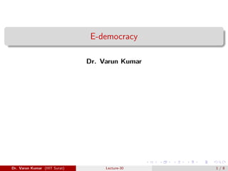 E-democracy
Dr. Varun Kumar
Dr. Varun Kumar (IIIT Surat) Lecture-30 1 / 8
 
