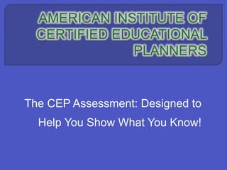The CEP Assessment: Designed to
Help You Show What You Know!
 