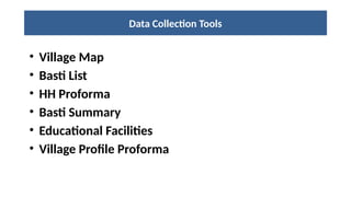 Data Collection Tools
• Village Map
• Basti List
• HH Proforma
• Basti Summary
• Educational Facilities
• Village Profile Proforma
 