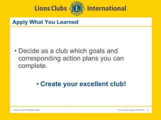 Apply What You Learned Decide as a club which goals and corresponding action plans you can complete.  Create your excellent club!  