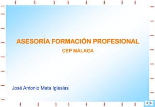ASESORÍA FORMACIÓN PROFESIONAL
CEP MÁLAGA

José Antonio Mata Iglesias

 