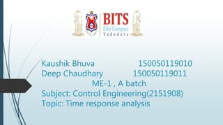 Kaushik Bhuva 150050119010
Deep Chaudhary 150050119011
ME-1 , A batch
Subject: Control Engineering(2151908)
Topic: Time response analysis
 