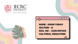 NAME- AMAN YADAV
SECTION - D
REG. NO - 22BCON408
CULTURAL EDUCATION
 