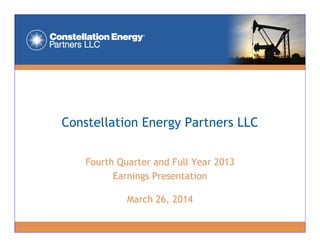 Constellation Energy Partners LLCConstellation Energy Partners LLC
Fourth Quarter and Full Year 2013
Earnings Presentation
March 26, 2014
 
