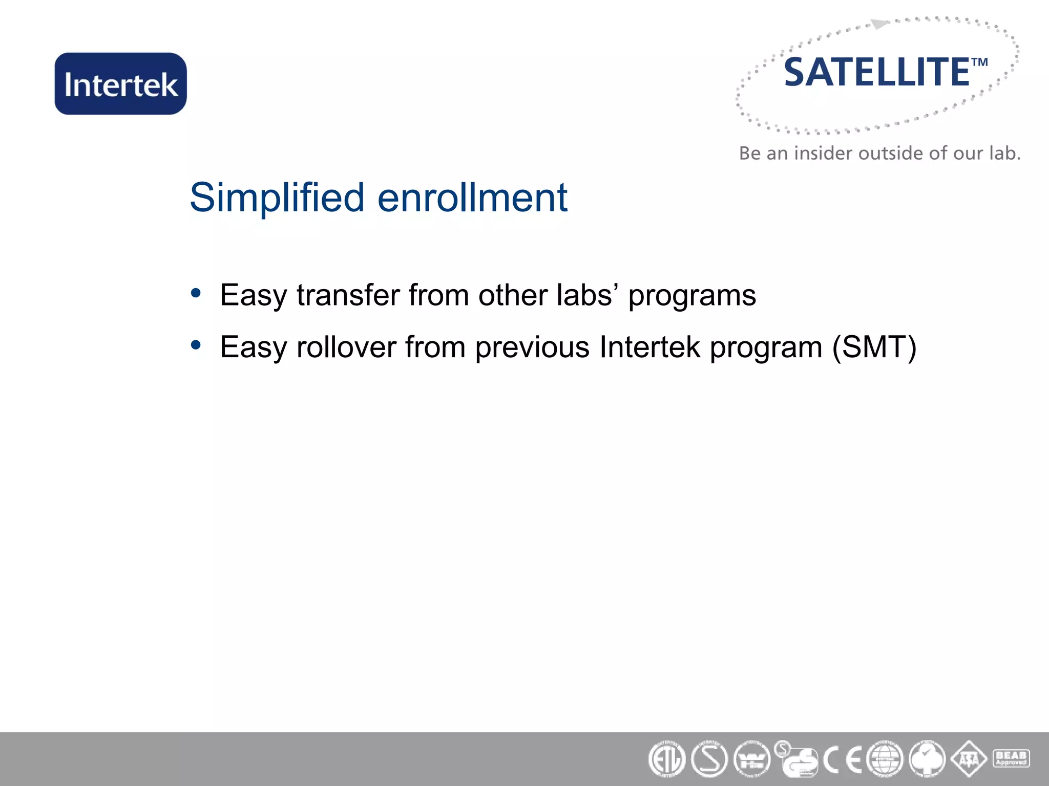 Simplified enrollment Easy transfer from other labs’ programs Easy rollover from previous Intertek program (SMT) 