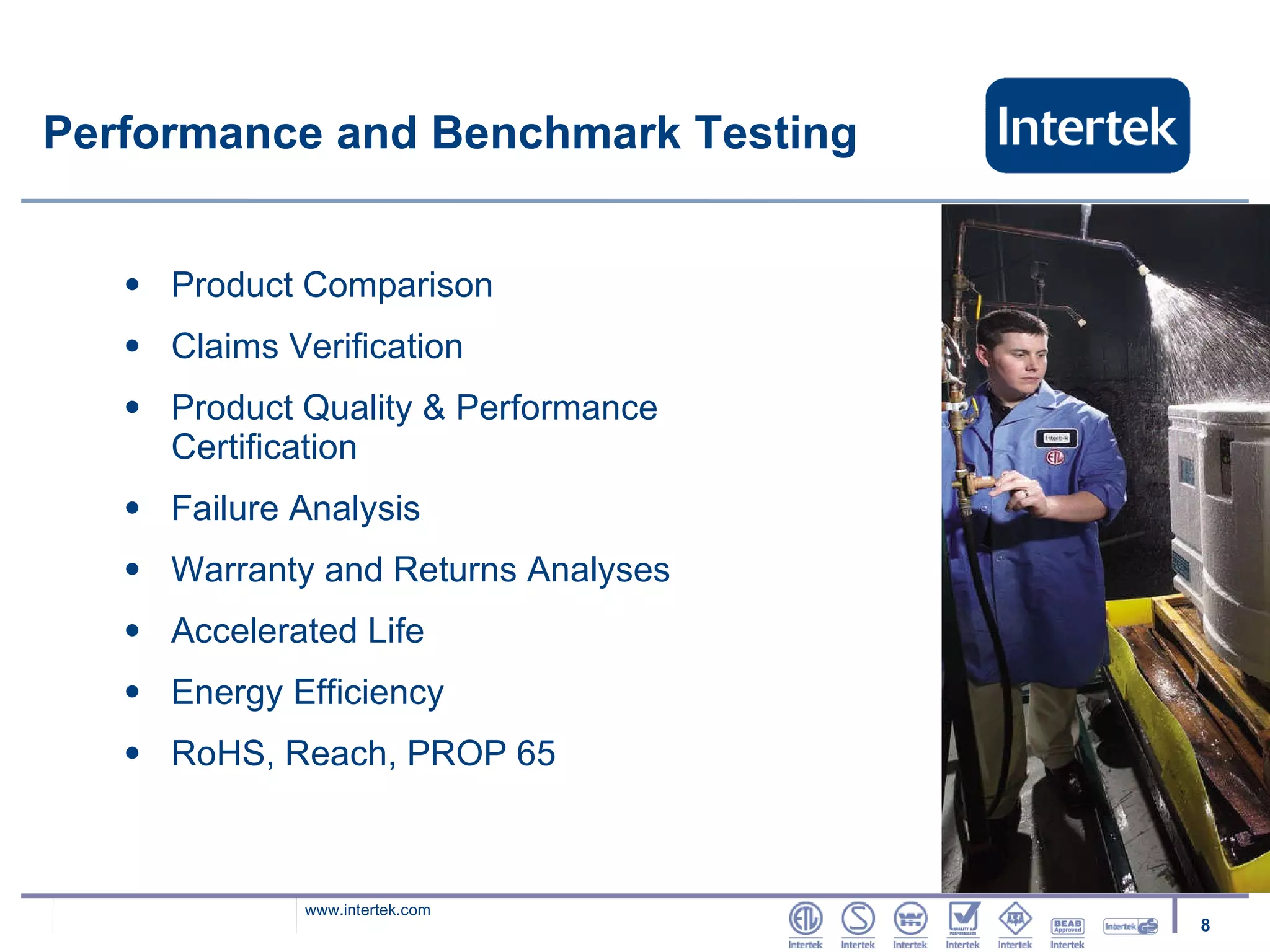Performance and Benchmark Testing Product Comparison Claims Verification Product Quality & Performance Certification Failure Analysis Warranty and Returns Analyses Accelerated Life Energy Efficiency  RoHS, Reach, PROP 65 
