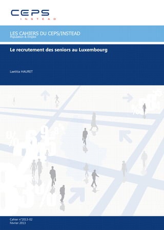 LES CAHIERS DU CEPS/INSTEAD
Population & Emploi



Le recrutement des seniors au Luxembourg



Laetitia HAURET




Cahier n°2013-02
Février 2013
 