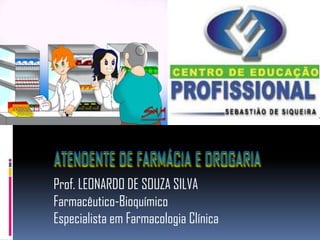ATENDENTE DE FARMÁCIA E DROGARIA
Prof. LEONARDO DE SOUZA SILVA
Farmacêutico-Bioquímico
Especialista em Farmacologia Clínica
 