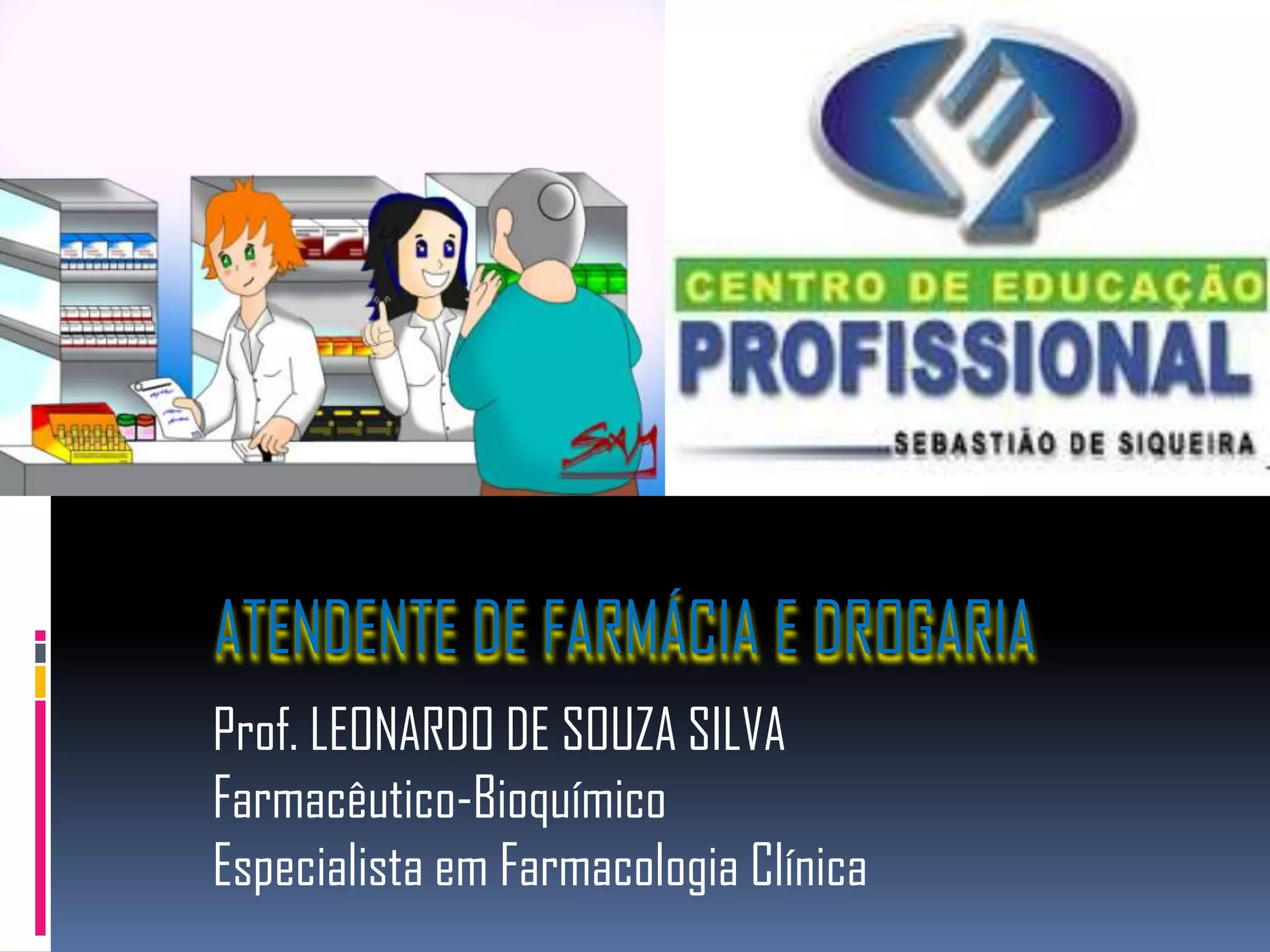 ATENDENTE DE FARMÁCIA E DROGARIA
Prof. LEONARDO DE SOUZA SILVA
Farmacêutico-Bioquímico
Especialista em Farmacologia Clínica