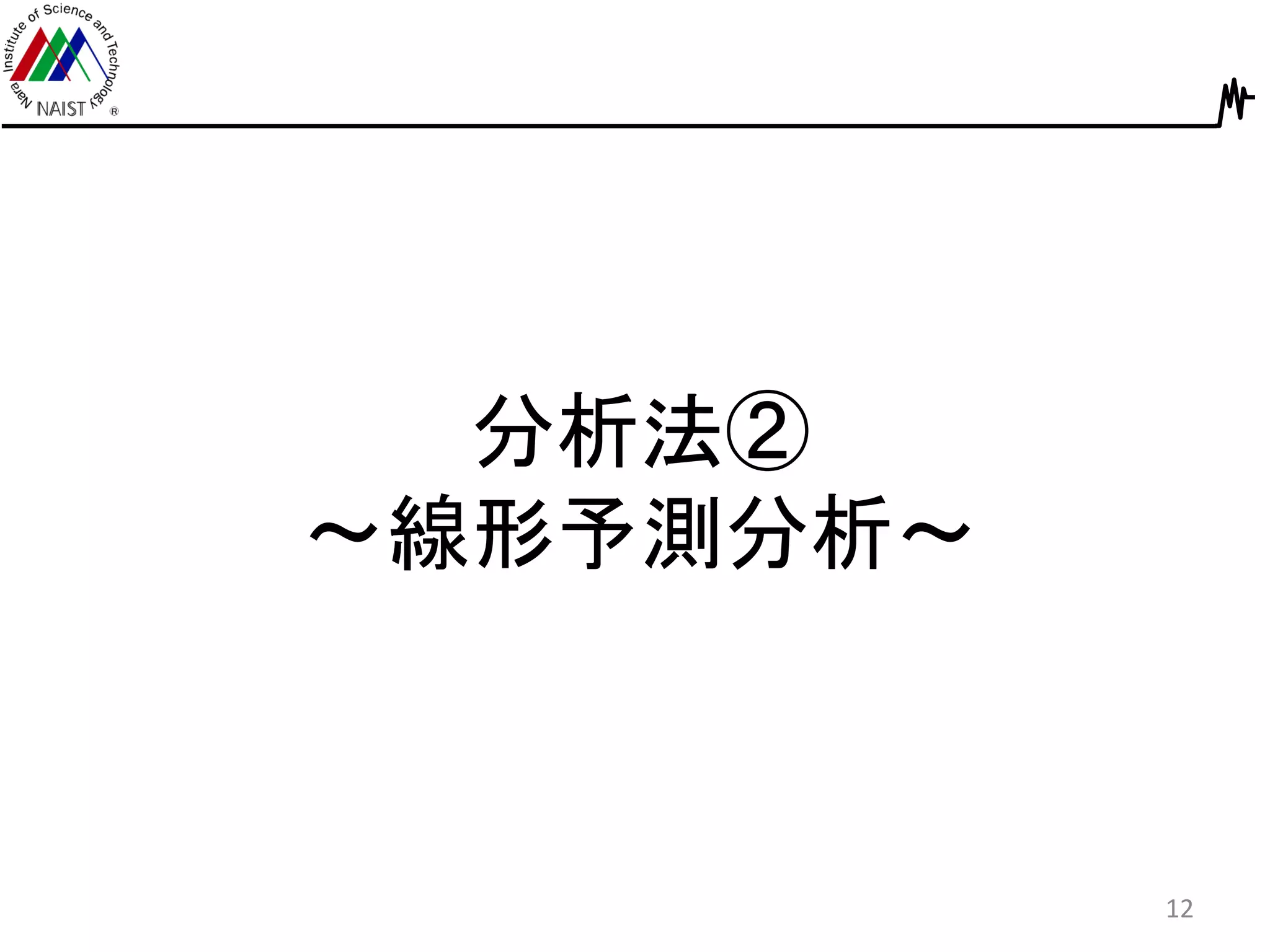 分析法②
～線形予測分析～
12
 