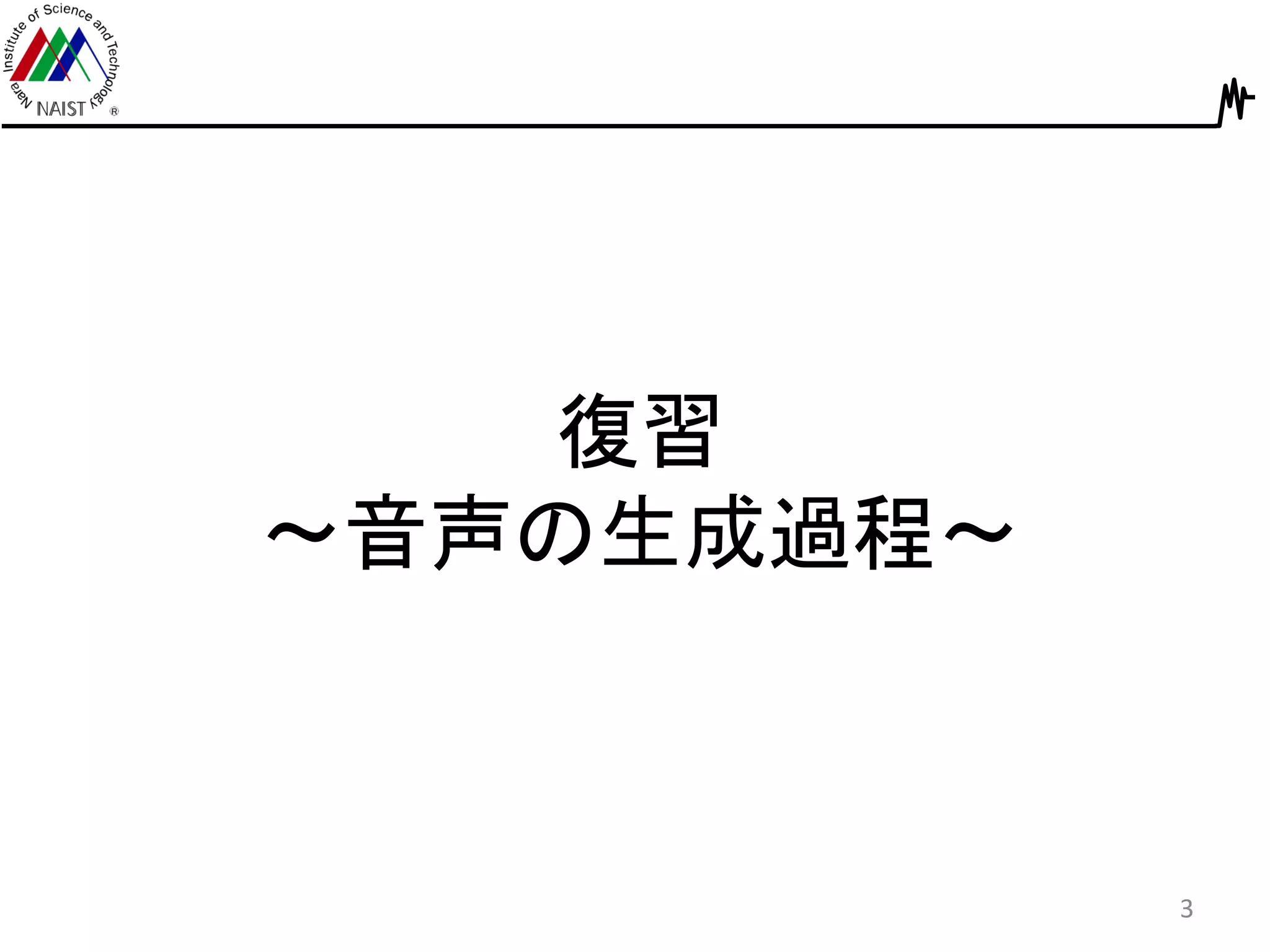 復習
～音声の生成過程～
3
 