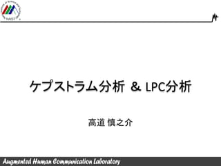 高道 慎之介
ケプストラム分析 ＆ LPC分析
 