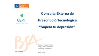 Soraya Hidalgo García
Sergi Garcia Redondo
Innovació i projectes
Juny 2018
Consulta Externa de
Prescripció Tecnològica
“Supera tu depresión”
www.bsa.cat
 