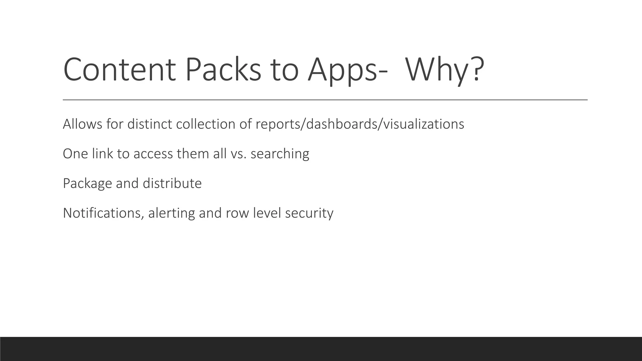 Content Packs to Apps- Why?
Allows for distinct collection of reports/dashboards/visualizations
One link to access them all vs. searching
Package and distribute
Notifications, alerting and row level security
 