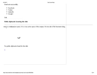 6/15/2017 Cept Case Study
https://www.slideshare.net/chanakyakuchipudi/cept-case-study-60083299/2 12/14
Email sent successfully..
Facebook
Twitter
LinkedIn
Google+
Link
Public clipboards featuring this slide
×
No public clipboards found for this slide
×
e basement is a multipurpose space. It is a very active space of the campus. On one side of the basement rising...
 